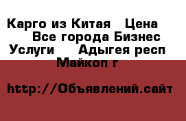 Карго из Китая › Цена ­ 100 - Все города Бизнес » Услуги   . Адыгея респ.,Майкоп г.